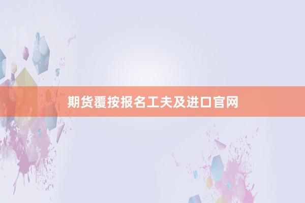 期货覆按报名工夫及进口官网