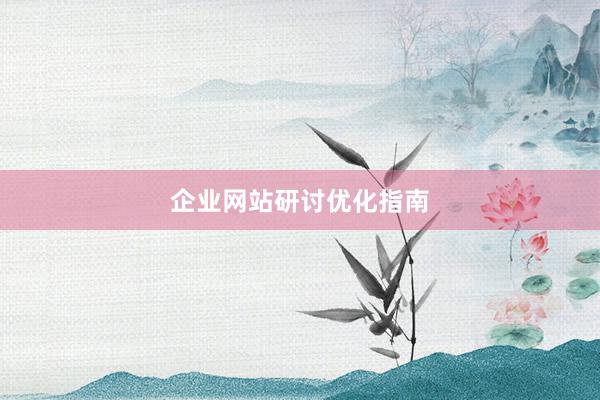 企业网站研讨优化指南