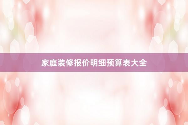 家庭装修报价明细预算表大全