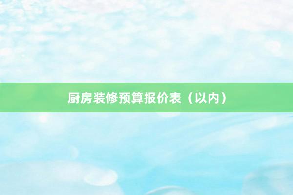 厨房装修预算报价表（以内）