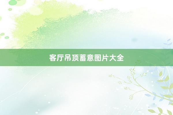客厅吊顶蓄意图片大全