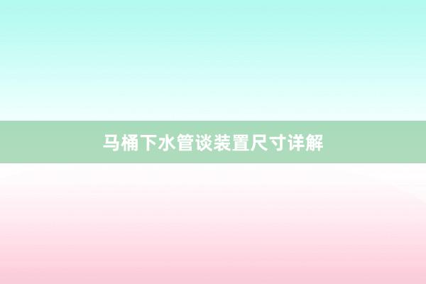 马桶下水管谈装置尺寸详解