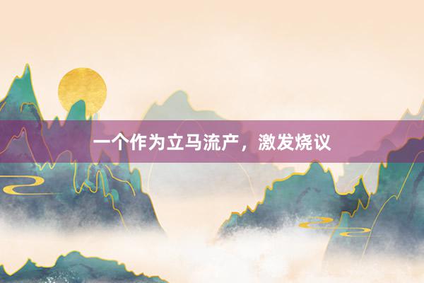一个作为立马流产，激发烧议