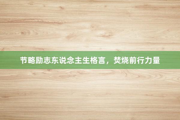 节略励志东说念主生格言，焚烧前行力量