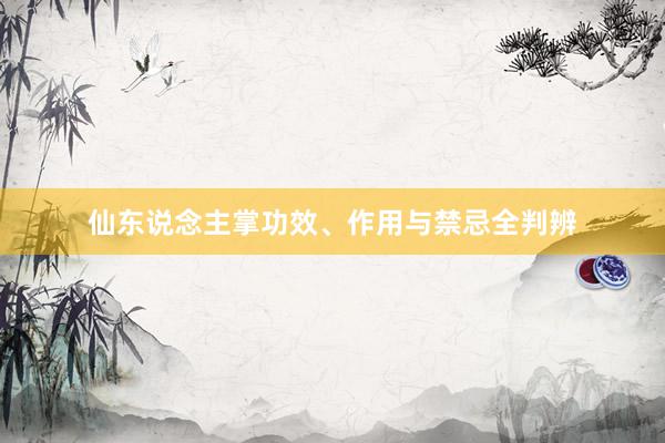 仙东说念主掌功效、作用与禁忌全判辨