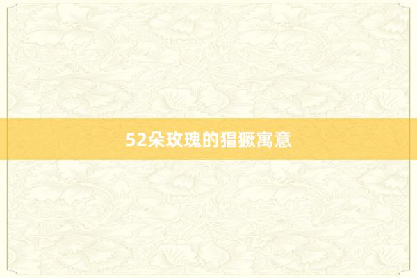 52朵玫瑰的猖獗寓意