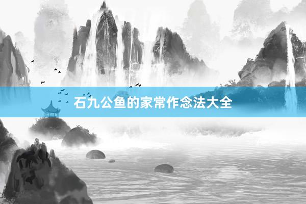 石九公鱼的家常作念法大全