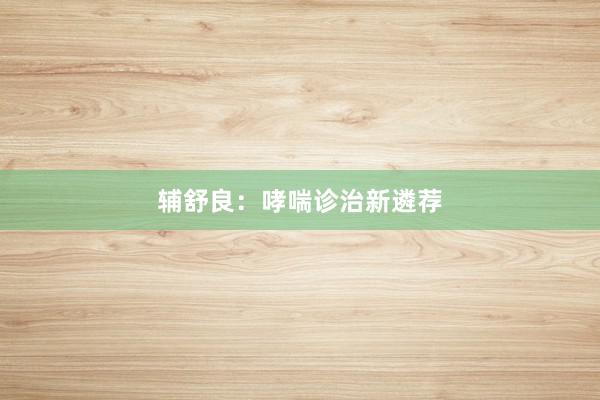 辅舒良:哮喘诊治新遴荐