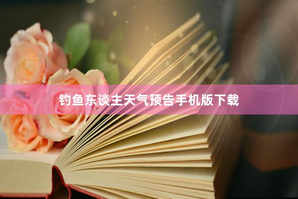 钓鱼东谈主天气预告手机版下载