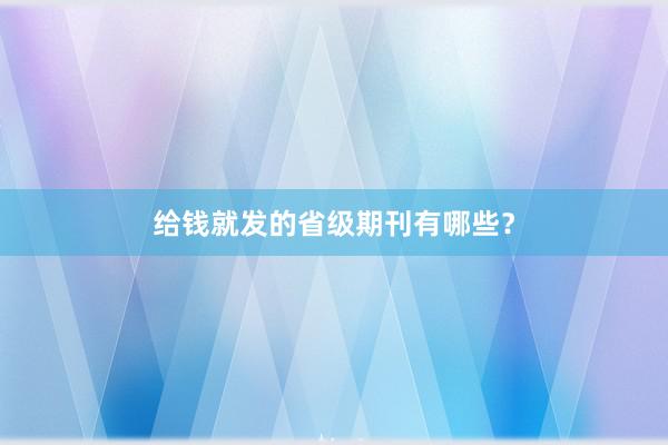 给钱就发的省级期刊有哪些?
