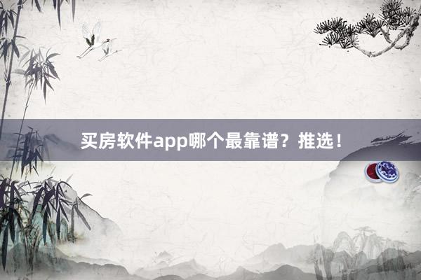 买房软件app哪个最靠谱?推选!